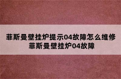 菲斯曼壁挂炉提示04故障怎么维修 菲斯曼壁挂炉04故障